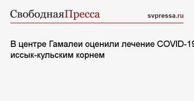 Анатолий Альтштейн - В центре Гамалеи оценили лечение COVID-19 иссык-кульским корнем - svpressa.ru - Киргизия