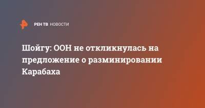 Сергей Шойгу - Шойгу: ООН не откликнулась на предложение о разминировании Карабаха - ren.tv - Нагорный Карабах - Минобороны