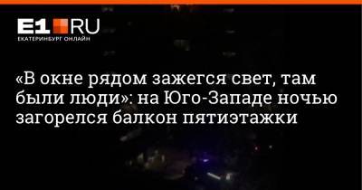 «В окне рядом зажегся свет, там были люди»: на Юго-Западе ночью загорелся балкон пятиэтажки - e1.ru - Екатеринбург