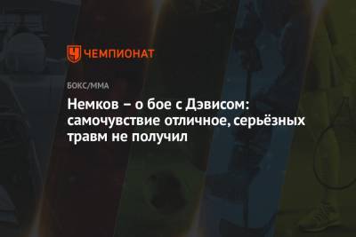 Вадим Немков - Филипп Дэвис - Немков – о бое с Дэвисом: самочувствие отличное, серьёзных травм не получил - championat.com