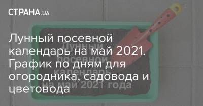 Лунный посевной календарь на май 2021. График по дням для огородника, садовода и цветовода - strana.ua