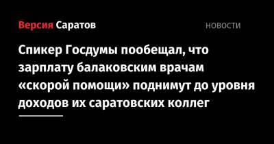 Вячеслав Володин - Спикер Госдумы пообещал, что зарплату балаковским врачам «скорой помощи» поднимут до уровня доходов их саратовских коллег - nversia.ru - Саратов