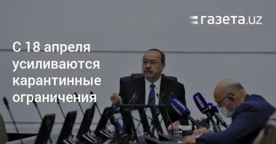 С 18 апреля усиливаются карантинные ограничения - gazeta.uz - Узбекистан - Ташкент