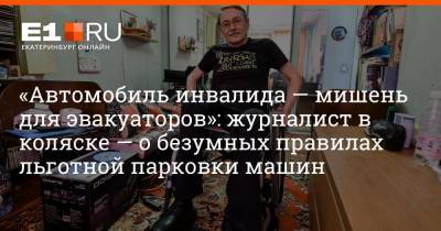 Александр Беляев - Артем Устюжанин - «Автомобиль инвалида — мишень для эвакуаторов»: журналист в коляске — о безумных правилах льготной парковки машин - e1.ru - Екатеринбург