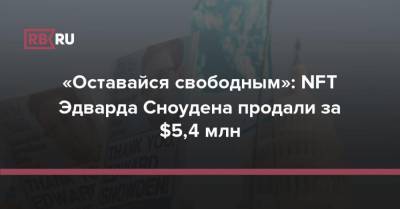 Эдвард Сноуден - «Оставайся свободным»: NFT Эдварда Сноудена продали за $5,4 млн - rb.ru