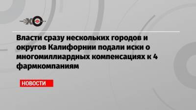 Дональд Трамп - Власти сразу нескольких городов и округов Калифорнии подали иски о многомиллиардных компенсациях к 4 фармкомпаниям - echo.msk.ru - шт. Калифорния