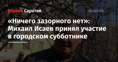 Михаил Исаев - «Ничего зазорного нет»: Михаил Исаев принял участие в городском субботнике - nversia.ru - район Ленинский