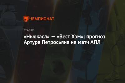 Артур Петросьян - «Ньюкасл» — «Вест Хэм»: прогноз Артура Петросьяна на матч АПЛ - championat.com