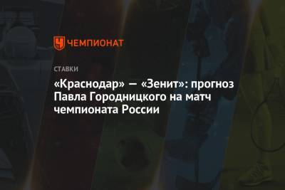 Сергей Семак - «Краснодар» — «Зенит»: прогноз Павла Городницкого на матч чемпионата России - championat.com - Краснодар
