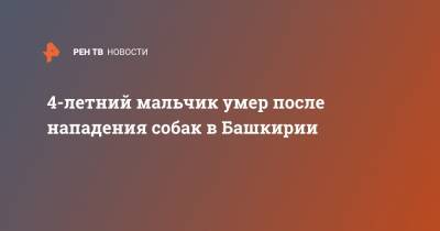 4-летний мальчик умер после нападения собак в Башкирии - ren.tv - Башкирия - Смоленск - район Учалинский