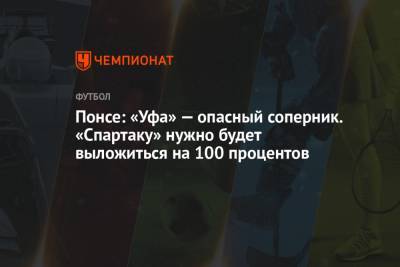Эсекьель Понс - Понсе: «Уфа» — опасный соперник. «Спартаку» нужно будет выложиться на 100 процентов - championat.com - Уфа