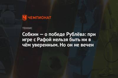 Рафаэль Надаль - Андрей Рублев - Борис Собкин - Собкин — о победе Рублёва: при игре с Рафой нельзя быть ни в чём уверенным. Но он не вечен - championat.com - Монако