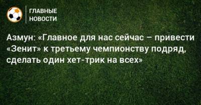 Азмун: «Главное для нас сейчас – привести «Зенит» к третьему чемпионству подряд, сделать один хет-трик на всех» - bombardir.ru