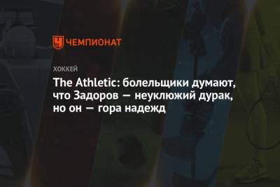Никита Задоров - The Athletic: болельщики думают, что Задоров — неуклюжий дурак, но он — гора надежд - championat.com