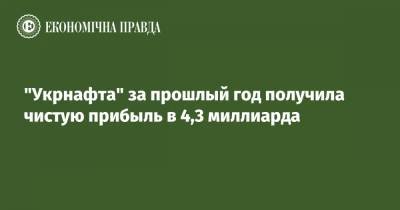 "Укрнафта" за прошлый год получила чистую прибыль в 4,3 миллиардов - epravda.com.ua - Украина