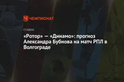 Александр Бубнов - «Ротор» — «Динамо»: прогноз Александра Бубнова на матч РПЛ в Волгограде - championat.com - Волгоград