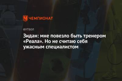 Зинедин Зидан - Флорентино Перес - Зидан: мне повезло быть тренером «Реала». Но не считаю себя ужасным специалистом - championat.com