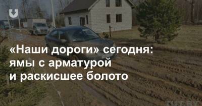 «Наши дороги» сегодня: ямы с арматурой и раскисшее болото - news.tut.by - Минск - Витебск - Речица - Витебская обл.