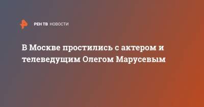 В Москве простились с актером и телеведущим Олегом Марусевым - ren.tv - Москва - Киев - Ташкент - Днепропетровск