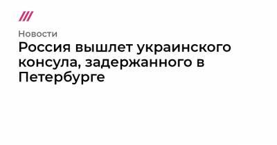 Евгений Енин - Россия вышлет украинского консула, задержанного в Петербурге - tvrain.ru - Санкт-Петербург