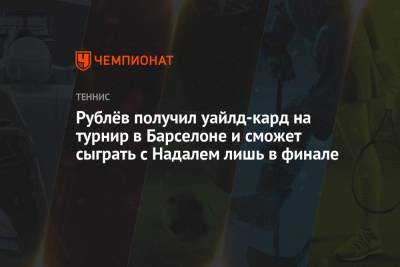 Стефанос Циципас - Рафаэль Надаль - Карен Хачанов - Андрей Рублев - Норри Кэмерон - Рублёв получил уайлд-кард на турнир в Барселоне и сможет сыграть с Надалем лишь в финале - championat.com - Англия - Испания - Монако - Греция