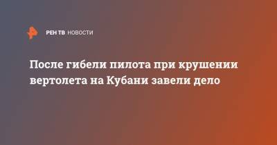 Елена Марковская - После гибели пилота при крушении вертолета на Кубани завели дело - ren.tv - Краснодарский край - Краснодар - Новороссийск - район Северский