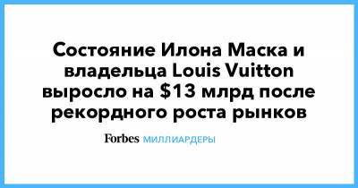 Илон Маск - Бернар Арно - Состояние Илона Маска и владельца Louis Vuitton выросло на $13 млрд после рекордного роста рынков - forbes.ru