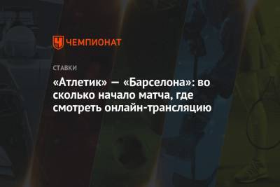 «Атлетик» — «Барселона»: во сколько начало матча, где смотреть онлайн-трансляцию - championat.com - Испания