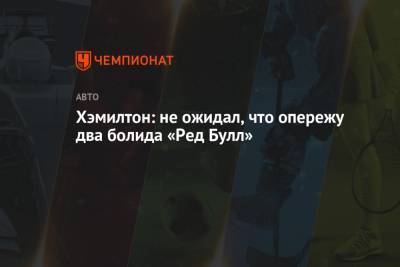 Льюис Хэмилтон - Хэмилтон: не ожидал, что опережу два болида «Ред Булл» - championat.com