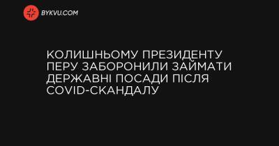 Колишньому президенту Перу заборонили займати державні посади після COVID-скандалу - bykvu.com - Перу