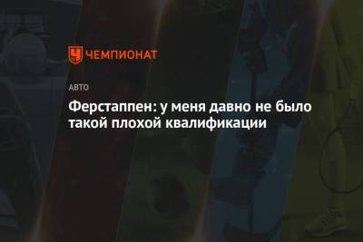 Максим Ферстаппен - Ферстаппен: у меня давно не было такой плохой квалификации - championat.com - Голландия