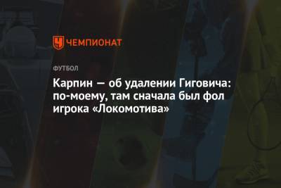 Валерий Карпин - Карпин — об удалении Гиговича: по-моему, там сначала был фол игрока «Локомотива» - championat.com