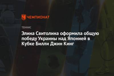 Элина Свитолина - Марта Костюк - Вильям Джин Кинг - Элина Свитолина оформила общую победу Украины над Японией в Кубке Билли Джин Кинг - championat.com - Япония
