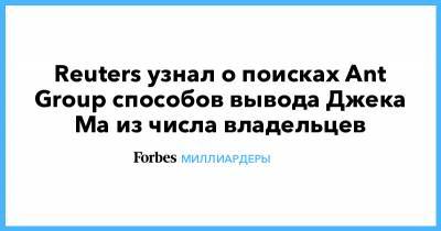 Джон Ма - Джек Ма - Reuters узнал о поисках Ant Group способов вывода Джека Ма из числа владельцев - forbes.ru