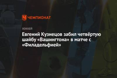 Дмитрий Орлов - Джон Карлсон - Иван Проворов - Евгений Кузнецов забил четвёртую шайбу «Вашингтона» в матче с «Филадельфией» - championat.com - Вашингтон