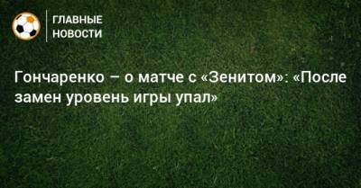 Виктор Гончаренко - Гончаренко – о матче с «Зенитом»: «После замен уровень игры упал» - bombardir.ru - Краснодар