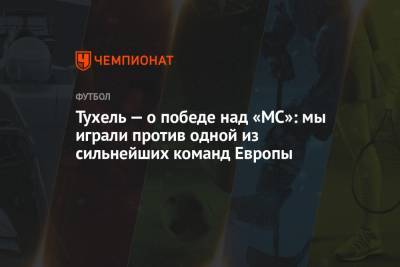 Томас Тухель - Тухель — о победе над «МС»: мы играли против одной из сильнейших команд Европы - championat.com - Англия