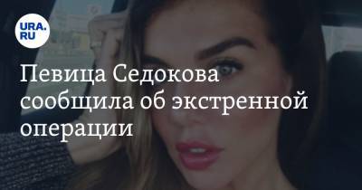 Анна Седокова - Певица Седокова сообщила об экстренной операции. «Решила резать» - ura.news