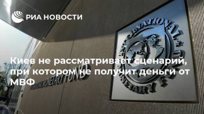 Кирилл Шевченко - Киев не рассматривает сценарий, при котором не получит деньги от МВФ - ria.ru - Москва - Украина - Киев