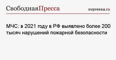 МЧС: в 2021 году в РФ выявлено более 200 тысяч нарушений пожарной безопасности - svpressa.ru - Московская обл. - респ. Саха - Пензенская обл.