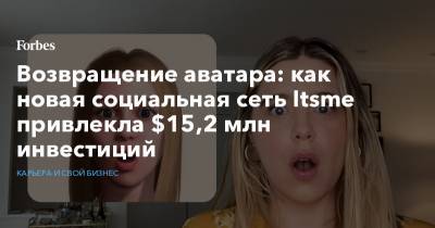 Возвращение аватара: как новая социальная сеть Itsme привлекла $15,2 млн инвестиций - forbes.ru