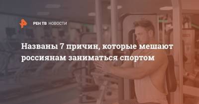 Названы 7 причин, которые мешают россиянам заниматься спортом - ren.tv