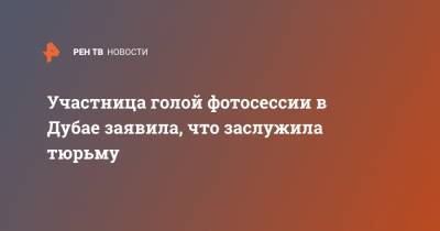 Участница голой фотосессии в Дубае заявила, что заслужила тюрьму - ren.tv - Киев - Эмираты