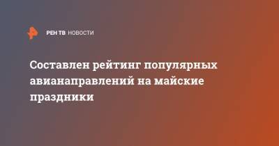 Составлен рейтинг популярных авианаправлений на майские праздники - ren.tv - Москва - Санкт-Петербург - Анапа - Сочи - Краснодар - Симферополь - Минеральные Воды