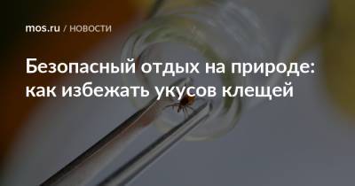 Безопасный отдых на природе: как избежать укусов клещей - mos.ru - Москва