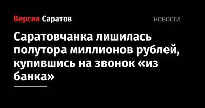 Саратовчанка лишилась полутора миллионов рублей, купившись на звонок «из банка» - nversia.ru - Саратов