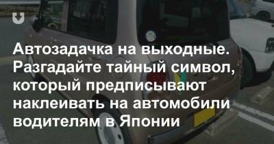 Автозадачка на выходные. Попробуйте разгадать секрет тайного знака японских водителей - news.tut.by - Япония