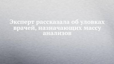 Эксперт рассказала об уловках врачей, назначающих массу анализов - chelny-izvest.ru