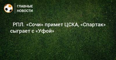 ⚽ РПЛ. «Сочи» примет ЦСКА, «Спартак» сыграет с «Уфой» - bombardir.ru - Москва - Сочи - Екатеринбург - Тула - Уфа - Казань - Ростов-На-Дону - Тамбов