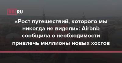 «Рост путешествий, которого мы никогда не видели»: Airbnb сообщила о необходимости привлечь миллионы новых хостов - rb.ru